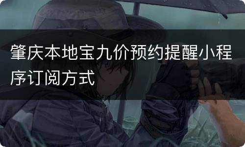 肇庆本地宝九价预约提醒小程序订阅方式