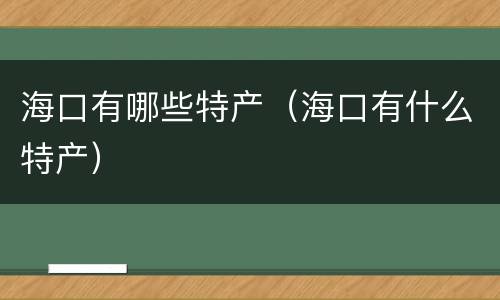 海口有哪些特产（海口有什么特产）