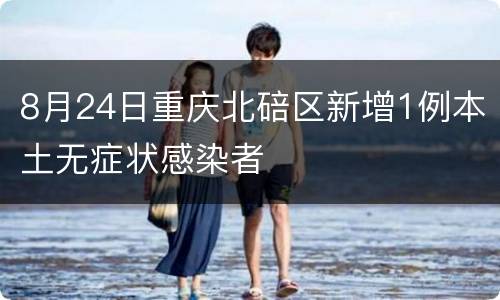 8月24日重庆北碚区新增1例本土无症状感染者