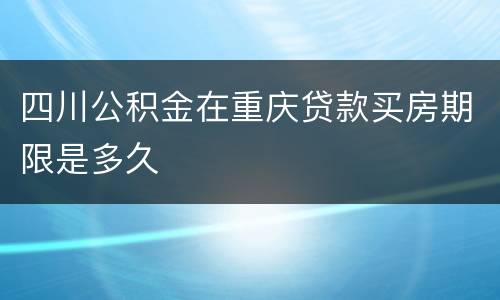 四川公积金在重庆贷款买房期限是多久