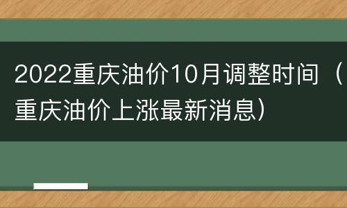 2022重庆油价10月调整时间（重庆油价上涨最新消息）