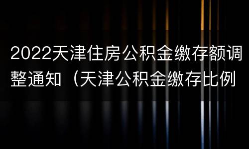 2022天津住房公积金缴存额调整通知（天津公积金缴存比例2020）