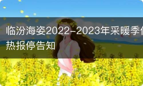 临汾海姿2022-2023年采暖季供热报停告知