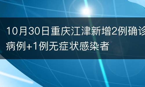 10月30日重庆江津新增2例确诊病例+1例无症状感染者