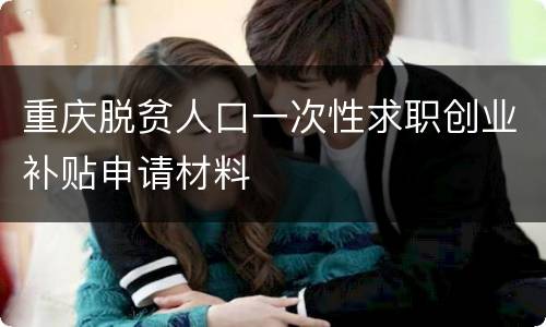 重庆脱贫人口一次性求职创业补贴申请材料