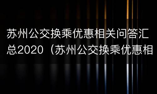 苏州公交换乘优惠相关问答汇总2020（苏州公交换乘优惠相关问答汇总2020年）