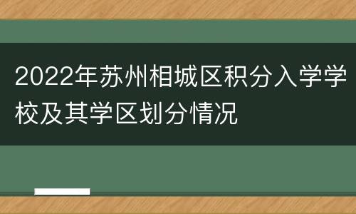 2022年苏州相城区积分入学学校及其学区划分情况