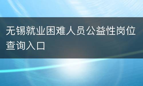无锡就业困难人员公益性岗位查询入口