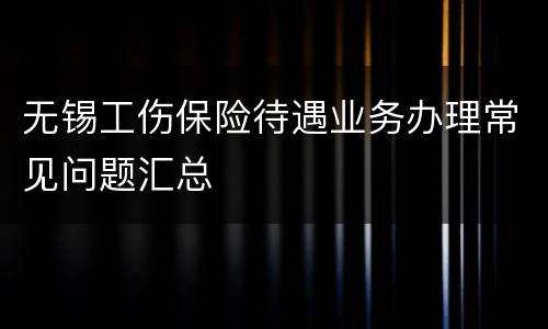 无锡工伤保险待遇业务办理常见问题汇总