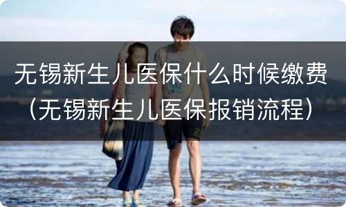 无锡新生儿医保什么时候缴费（无锡新生儿医保报销流程）