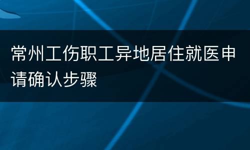 常州工伤职工异地居住就医申请确认步骤