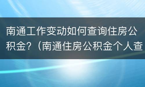 南通工作变动如何查询住房公积金?（南通住房公积金个人查询）