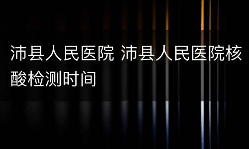 沛县人民医院 沛县人民医院核酸检测时间