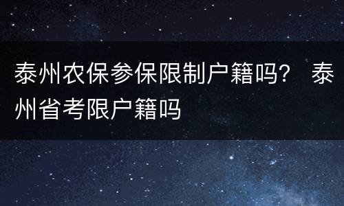 泰州农保参保限制户籍吗？ 泰州省考限户籍吗