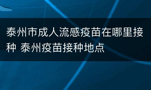 泰州市成人流感疫苗在哪里接种 泰州疫苗接种地点