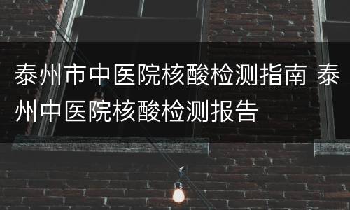泰州市中医院核酸检测指南 泰州中医院核酸检测报告