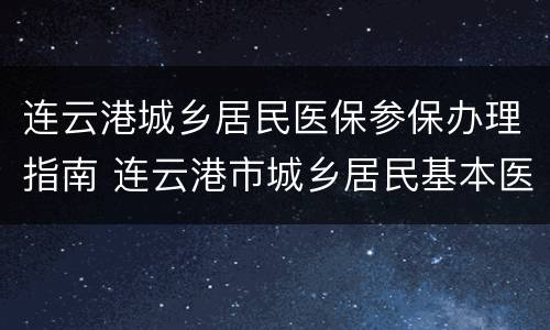连云港城乡居民医保参保办理指南 连云港市城乡居民基本医疗保险办法