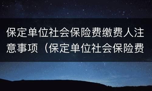 保定单位社会保险费缴费人注意事项（保定单位社会保险费缴费人注意事项有哪些）