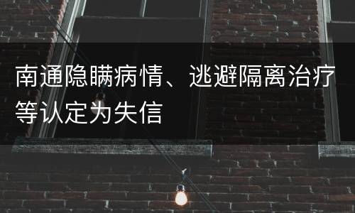 南通隐瞒病情、逃避隔离治疗等认定为失信