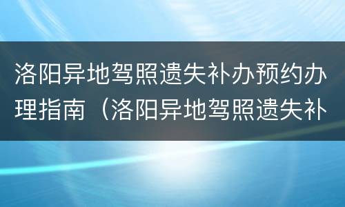 洛阳异地驾照遗失补办预约办理指南（洛阳异地驾照遗失补办预约办理指南电话）