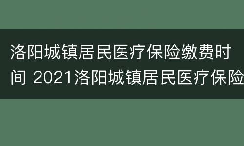 洛阳城镇居民医疗保险缴费时间 2021洛阳城镇居民医疗保险缴费时间