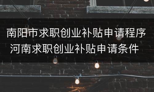 南阳市求职创业补贴申请程序 河南求职创业补贴申请条件