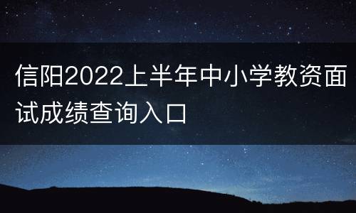 信阳2022上半年中小学教资面试成绩查询入口
