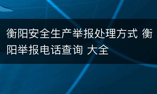 衡阳安全生产举报处理方式 衡阳举报电话查询 大全
