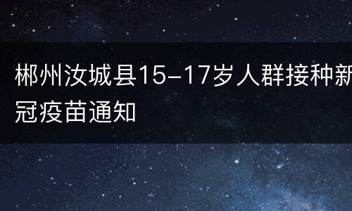 郴州汝城县15-17岁人群接种新冠疫苗通知
