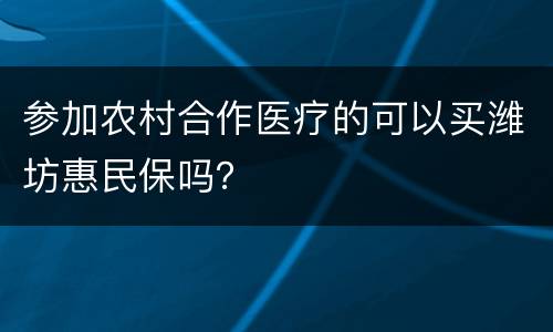 参加农村合作医疗的可以买潍坊惠民保吗？