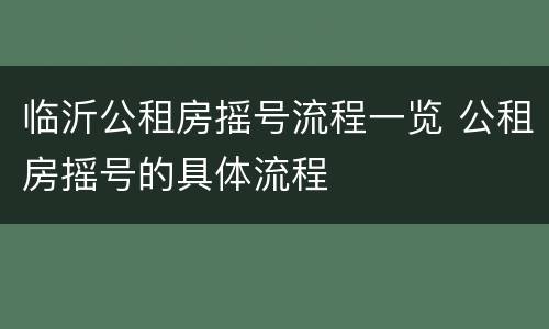 临沂公租房摇号流程一览 公租房摇号的具体流程