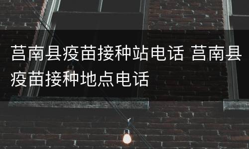莒南县疫苗接种站电话 莒南县疫苗接种地点电话