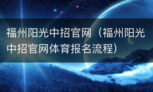 福州阳光中招官网（福州阳光中招官网体育报名流程）