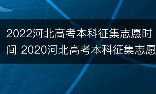 2022河北高考本科征集志愿时间 2020河北高考本科征集志愿什么时候