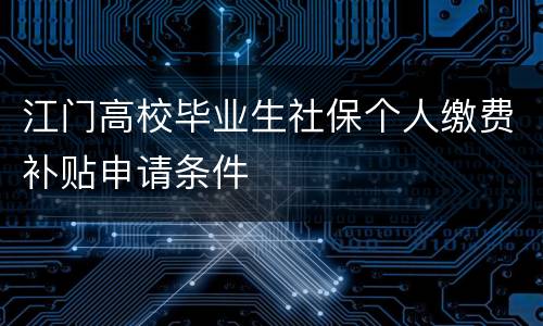 江门高校毕业生社保个人缴费补贴申请条件