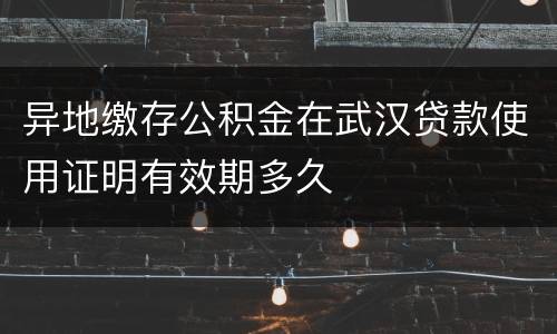 异地缴存公积金在武汉贷款使用证明有效期多久