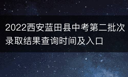 2022西安蓝田县中考第二批次录取结果查询时间及入口