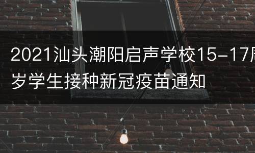 2021汕头潮阳启声学校15-17周岁学生接种新冠疫苗通知