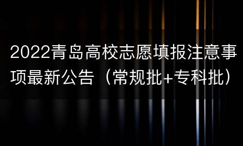 2022青岛高校志愿填报注意事项最新公告（常规批+专科批）