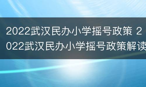 2022武汉民办小学摇号政策 2022武汉民办小学摇号政策解读