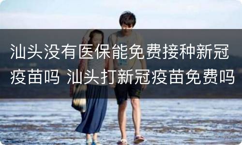 汕头没有医保能免费接种新冠疫苗吗 汕头打新冠疫苗免费吗