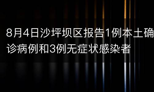 8月4日沙坪坝区报告1例本土确诊病例和3例无症状感染者