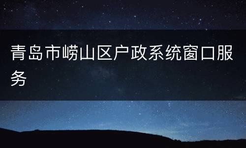 青岛市崂山区户政系统窗口服务