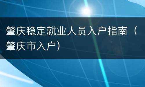 肇庆稳定就业人员入户指南（肇庆市入户）