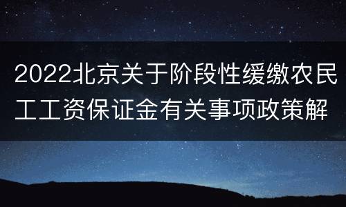 2022北京关于阶段性缓缴农民工工资保证金有关事项政策解读