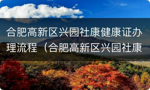 合肥高新区兴园社康健康证办理流程（合肥高新区兴园社康健康证办理流程图片）
