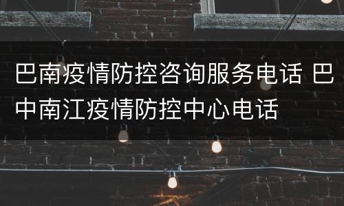 巴南疫情防控咨询服务电话 巴中南江疫情防控中心电话