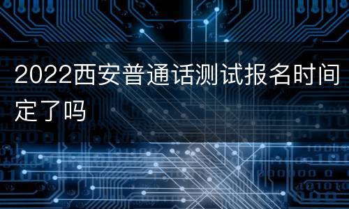 2022西安普通话测试报名时间定了吗