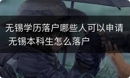 无锡学历落户哪些人可以申请 无锡本科生怎么落户