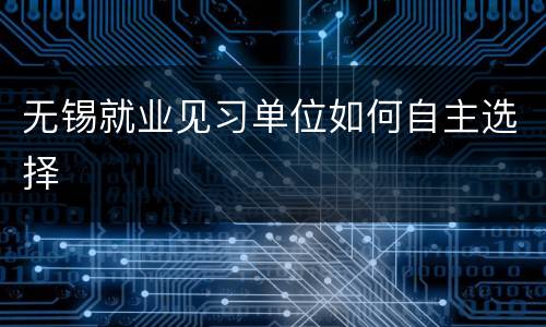 无锡就业见习单位如何自主选择